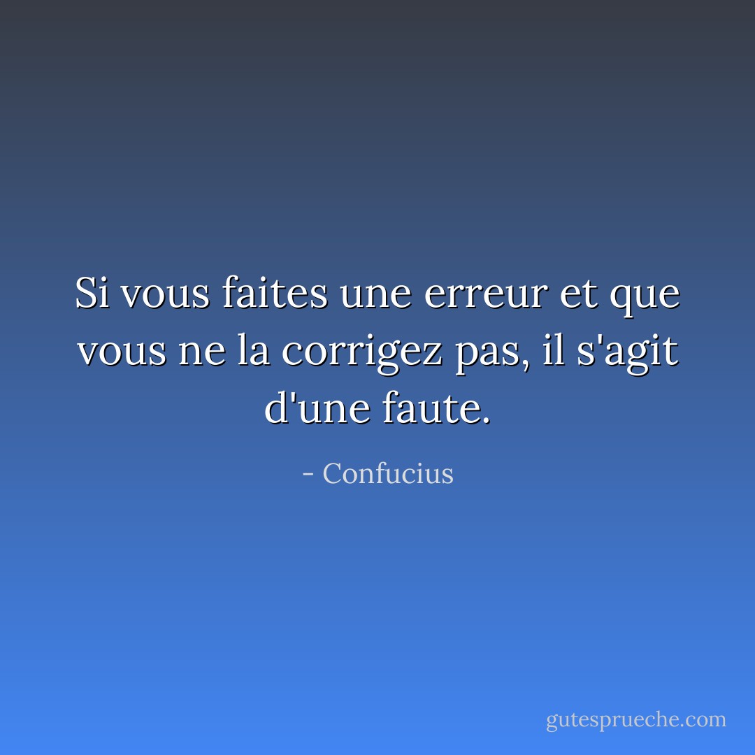 Si vous faites une erreur et que vous ne la corrigez pas, il s'agit d'une faute. - Confucius
