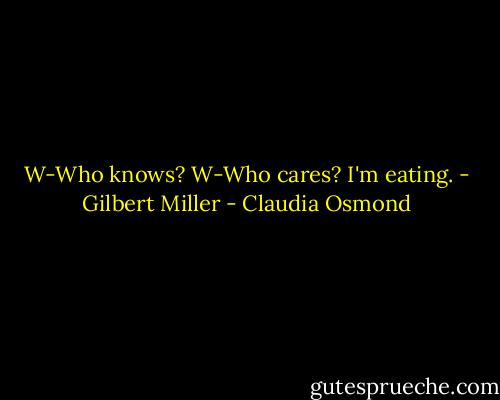 W-Who knows? W-Who cares? I'm eating. - Gilbert Miller - Claudia Osmond