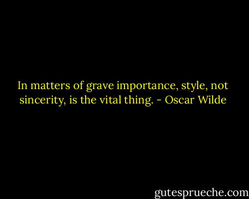 In matters of grave importance, style, not sincerity, is the vital thing. - Oscar Wilde