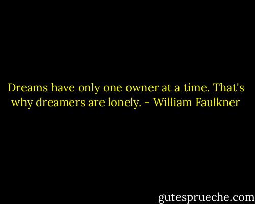 Dreams have only one owner at a time. That's why dreamers are lonely. - William Faulkner