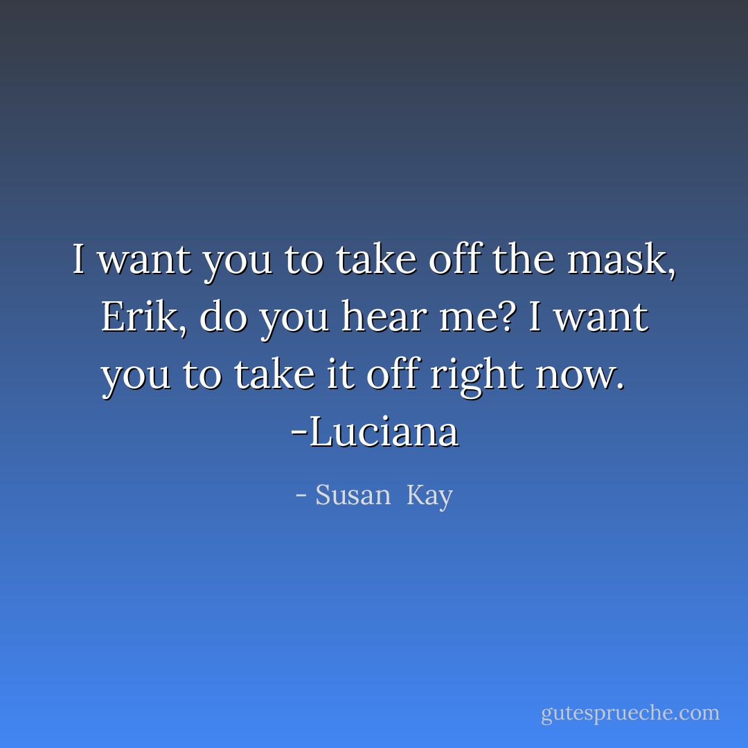 I want you to take off the mask, Erik, do you hear me? I want you to take it off right now. <br /> -Luciana - Susan  Kay