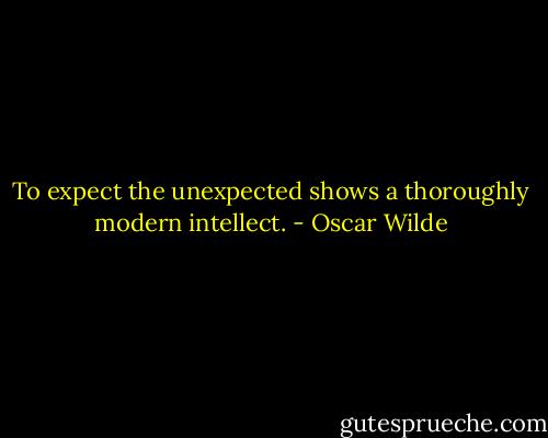 To expect the unexpected shows a thoroughly modern intellect. - Oscar Wilde
