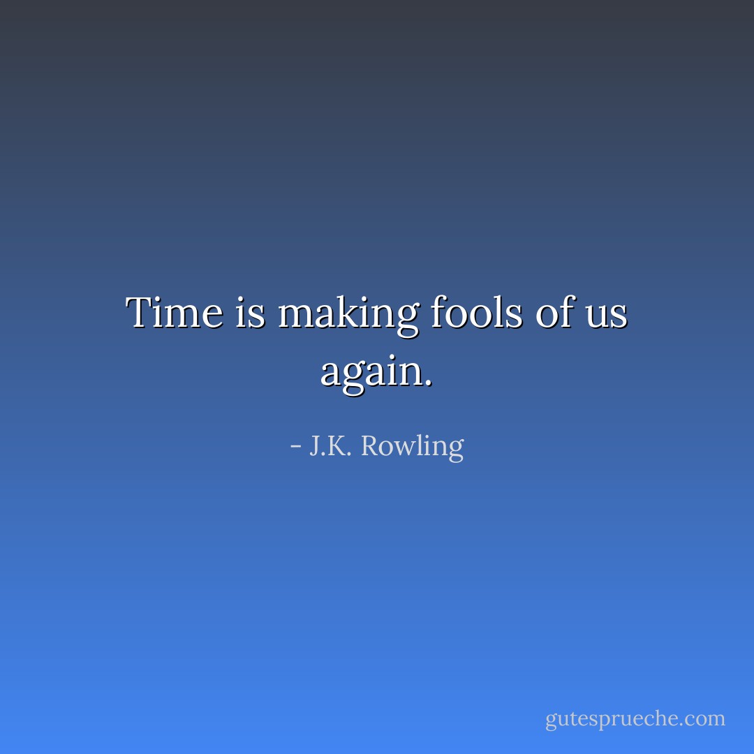 Time is making fools of us again. - J.K. Rowling