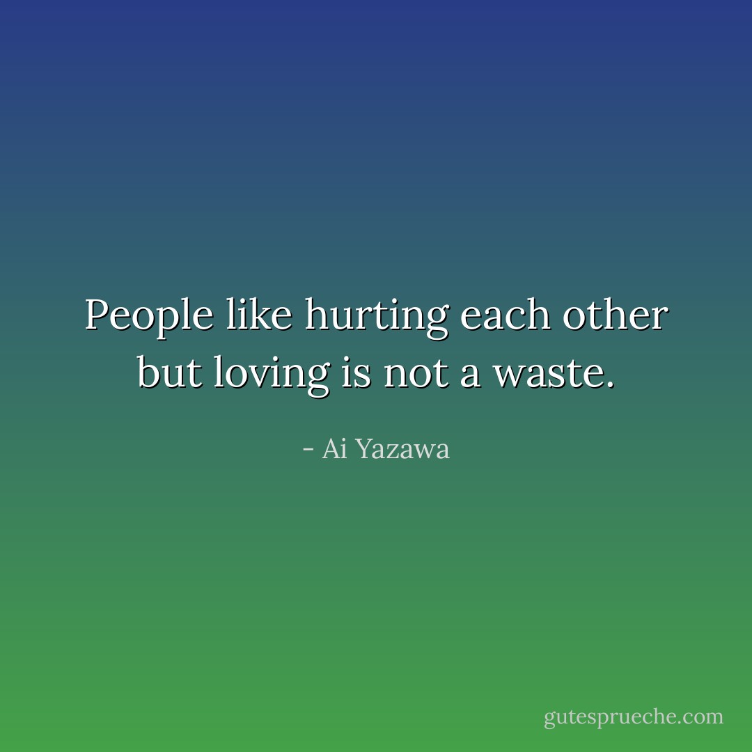 People like hurting each other but loving is not a waste. - Ai Yazawa