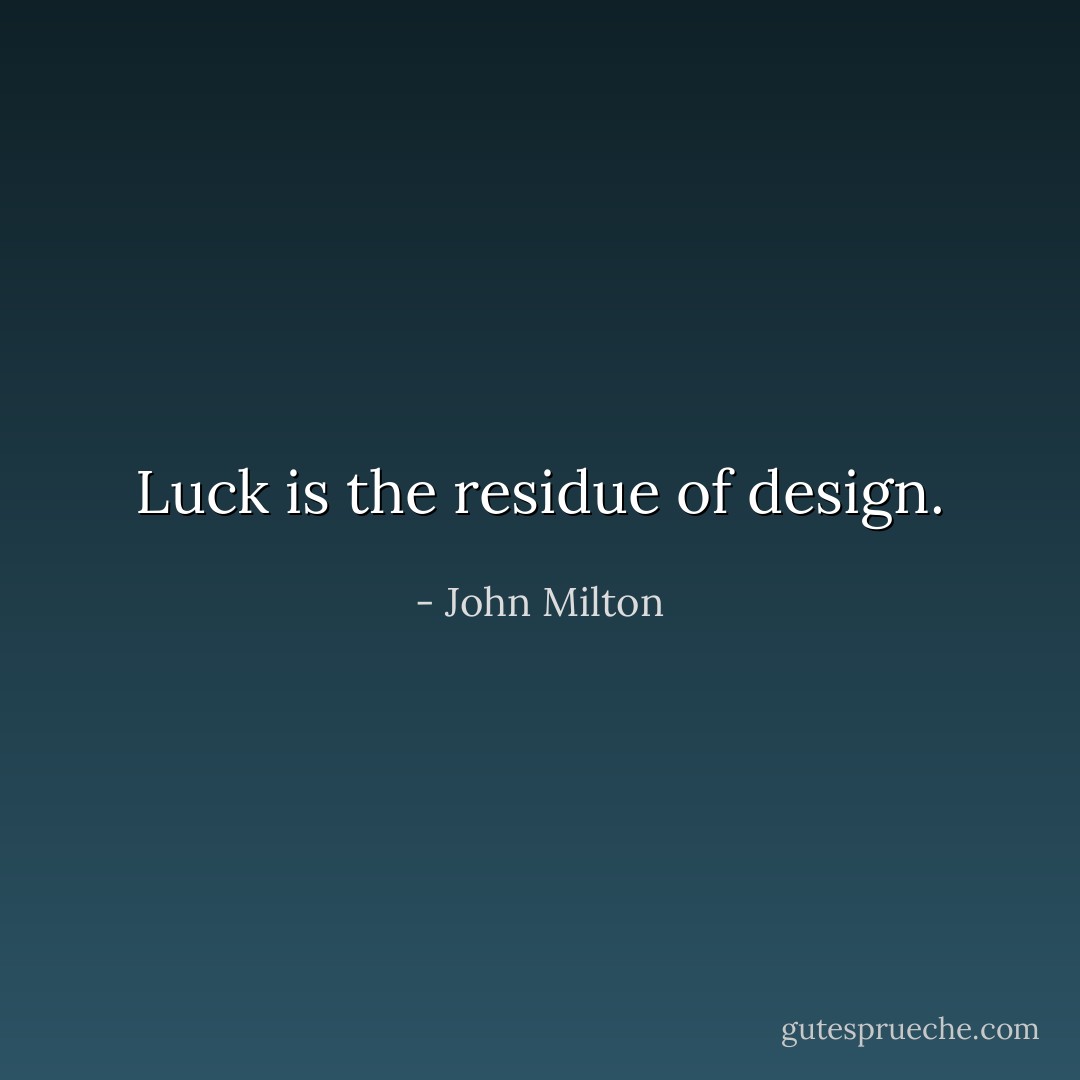 Luck is the residue of design. - John Milton