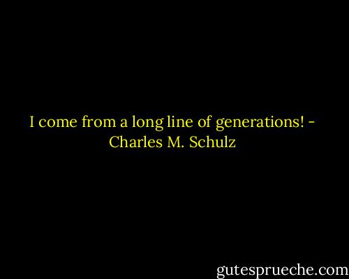 I come from a long line of generations! - Charles M. Schulz