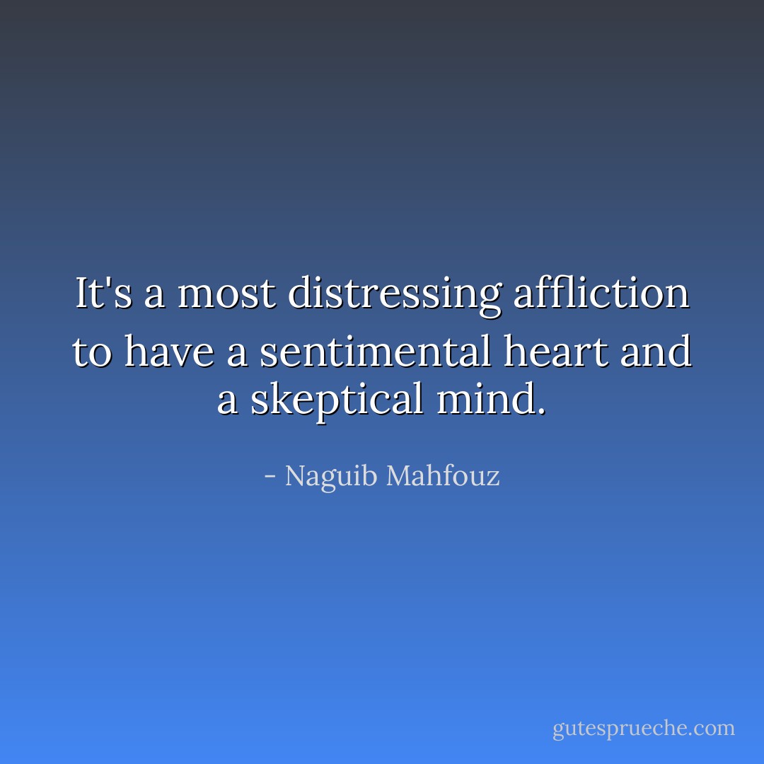 It's a most distressing affliction to have a sentimental heart and a skeptical mind. - Naguib Mahfouz