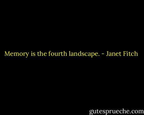 Memory is the fourth landscape. - Janet Fitch