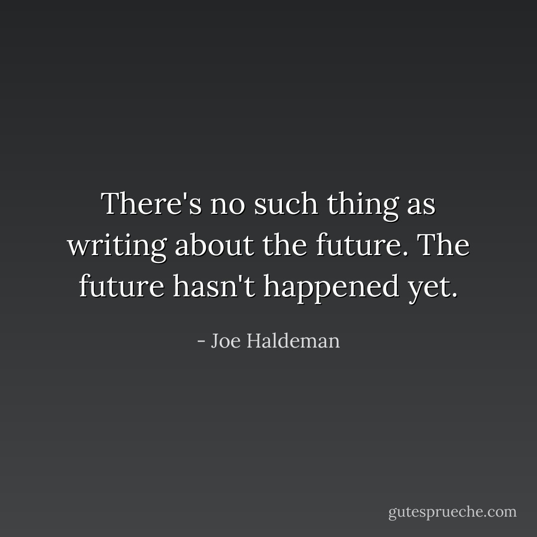 There's no such thing as writing about the future. The future hasn't happened yet. - Joe Haldeman