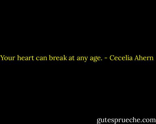 Your heart can break at any age. - Cecelia Ahern