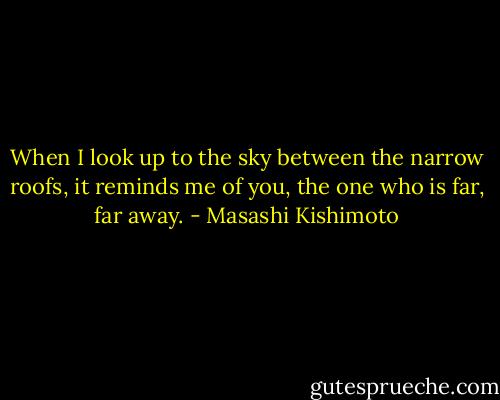 When I look up to the sky between the narrow roofs, it reminds me of you, the one who is far, far away. - Masashi Kishimoto