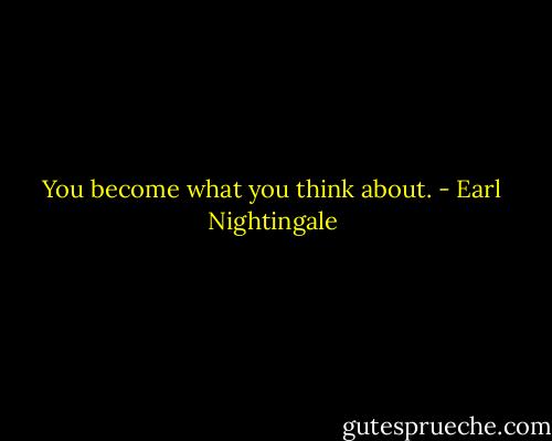 You become what you think about. - Earl Nightingale