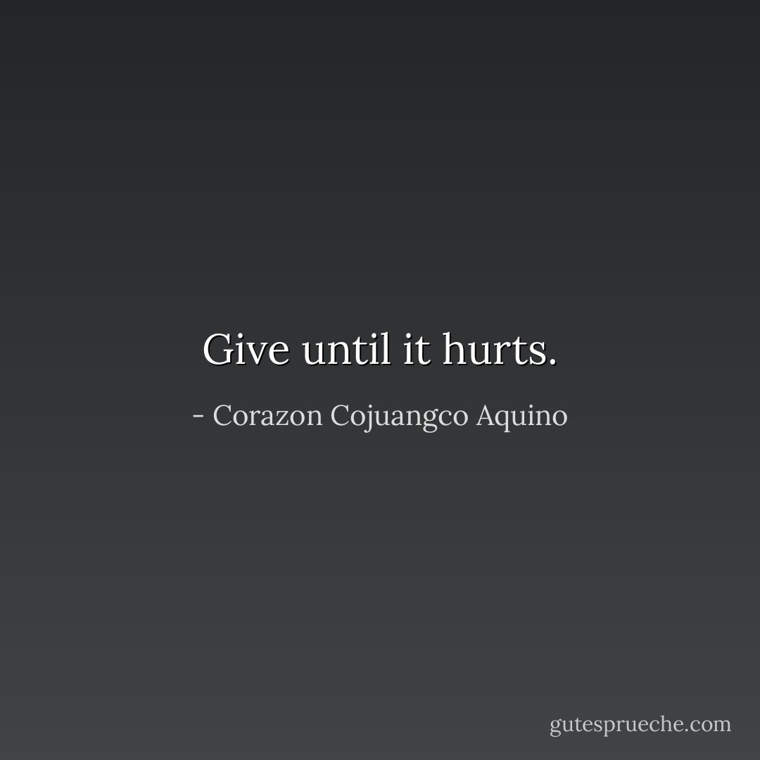 Give until it hurts. - Corazon Cojuangco Aquino