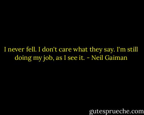 I never fell. I don't care what they say. I'm still doing my job, as I see it. - Neil Gaiman