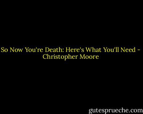 So Now You're Death: Here's What You'll Need - Christopher Moore
