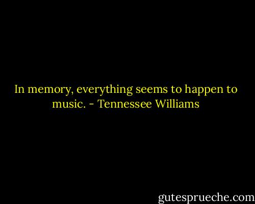 In memory, everything seems to happen to music. - Tennessee Williams