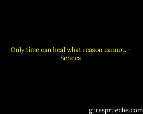Only time can heal what reason cannot. - Seneca