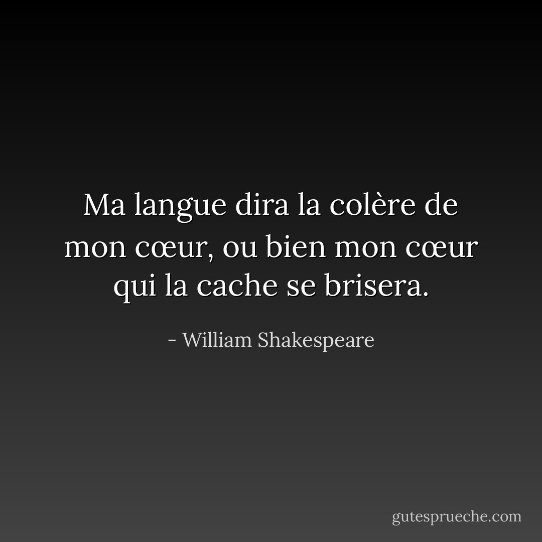 Ma langue dira la colère de mon cœur, ou bien mon cœur qui la cache se brisera. - William Shakespeare