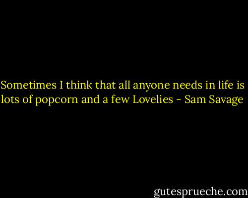 Sometimes I think that all anyone needs in life is lots of popcorn and a few Lovelies - Sam Savage