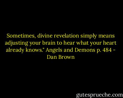 Sometimes, divine revelation simply means adjusting your brain to hear what your heart already knows."<br />Angels and Demons p. 484 - Dan Brown