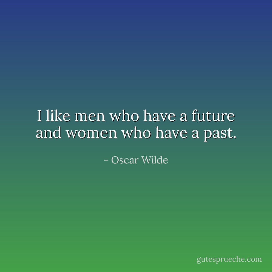 I like men who have a future and women who have a past. - Oscar Wilde