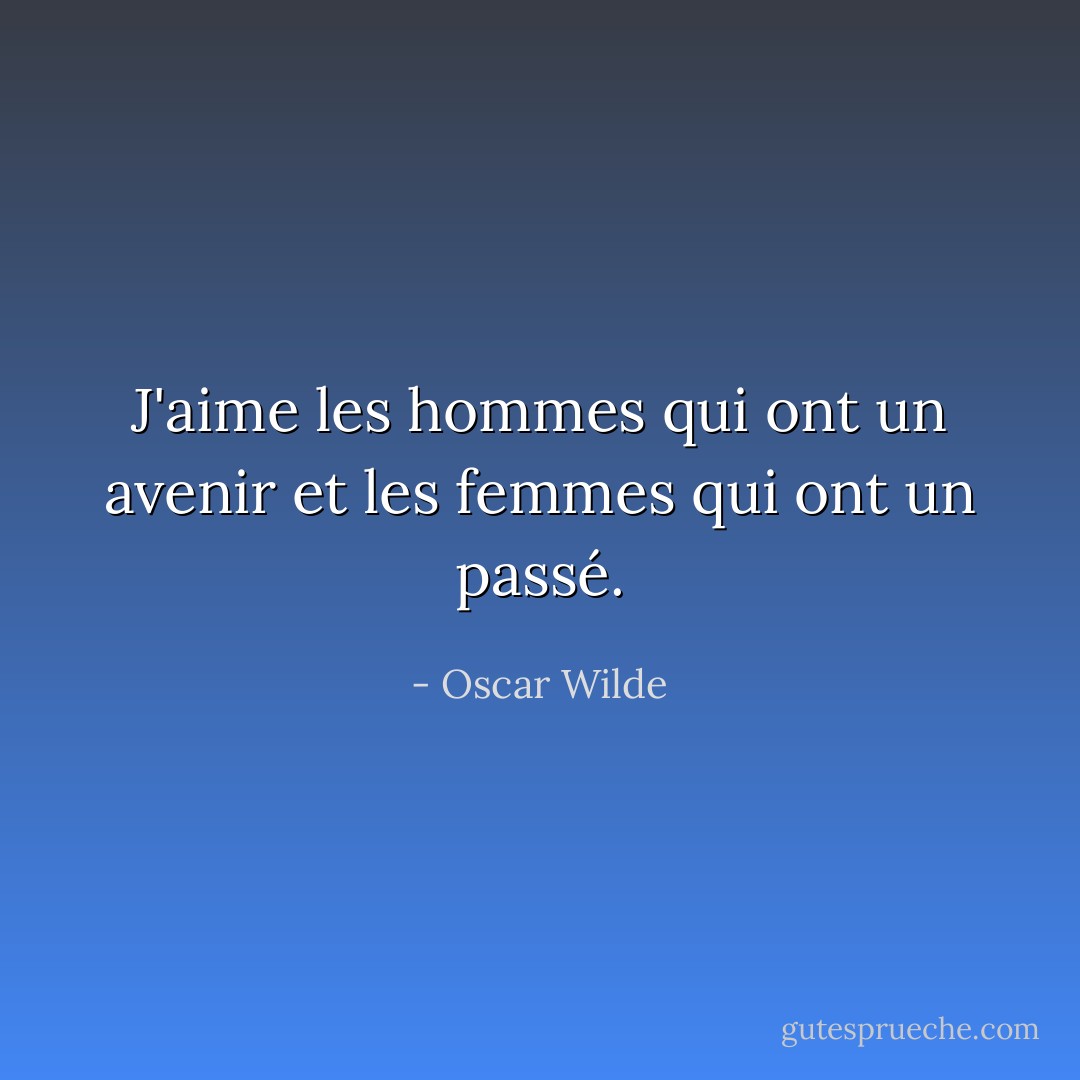 J'aime les hommes qui ont un avenir et les femmes qui ont un passé. - Oscar Wilde