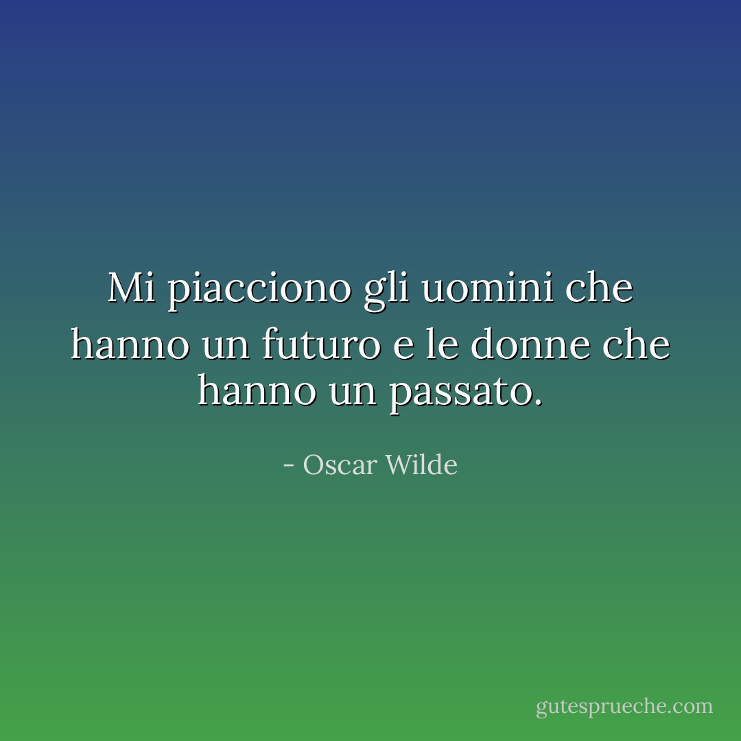 Mi piacciono gli uomini che hanno un futuro e le donne che hanno un passato. - Oscar Wilde