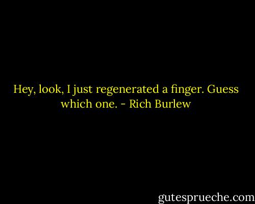 Hey, look, I just regenerated a finger. Guess which one. - Rich Burlew