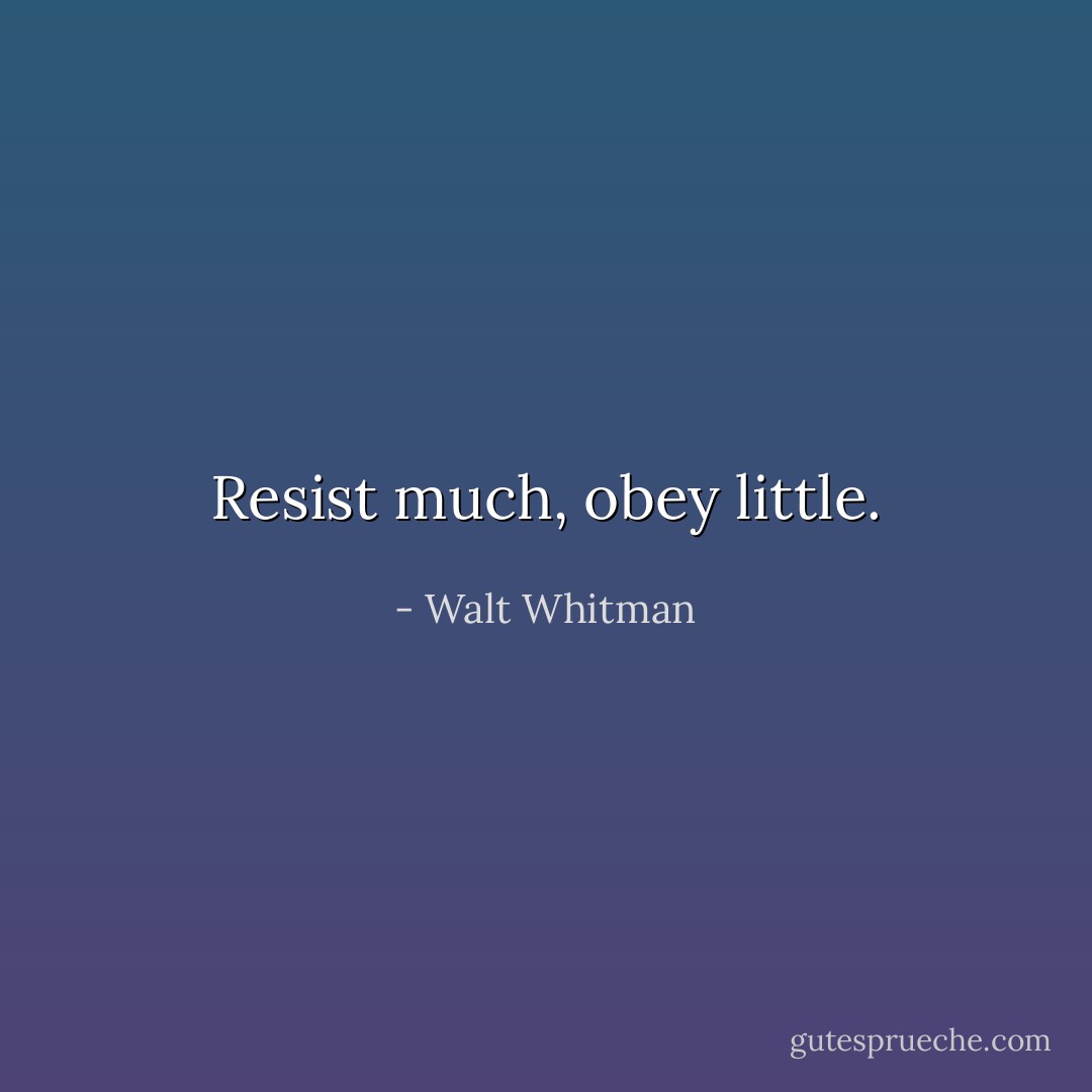 Resist much, obey little. - Walt Whitman