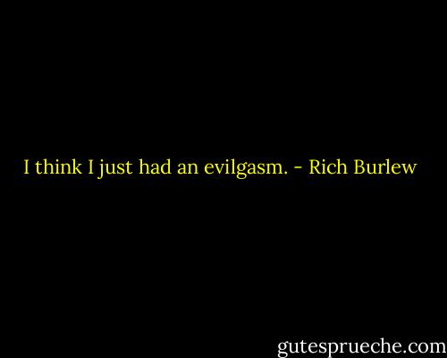 I think I just had an evilgasm. - Rich Burlew