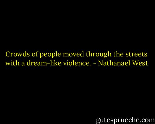 Crowds of people moved through the streets with a dream-like violence. - Nathanael West