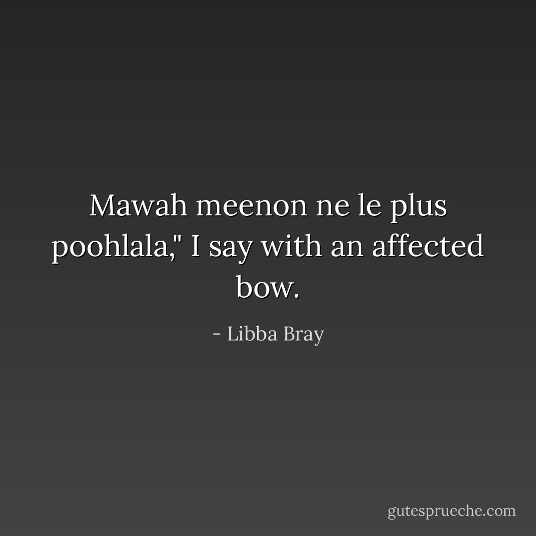 Mawah meenon ne le plus poohlala," I say with an affected bow. - Libba Bray