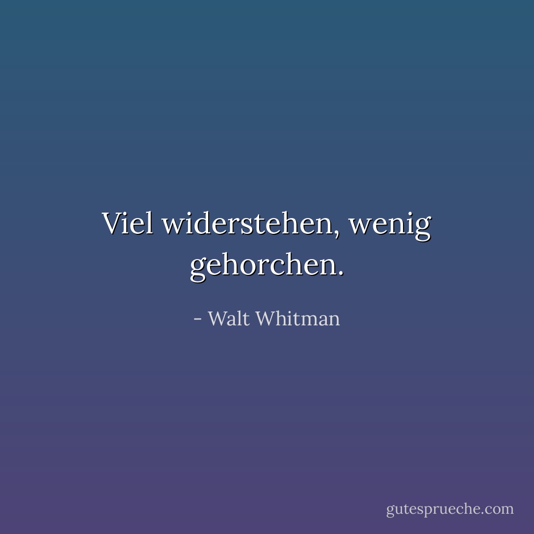 Viel widerstehen, wenig gehorchen. - Walt Whitman<