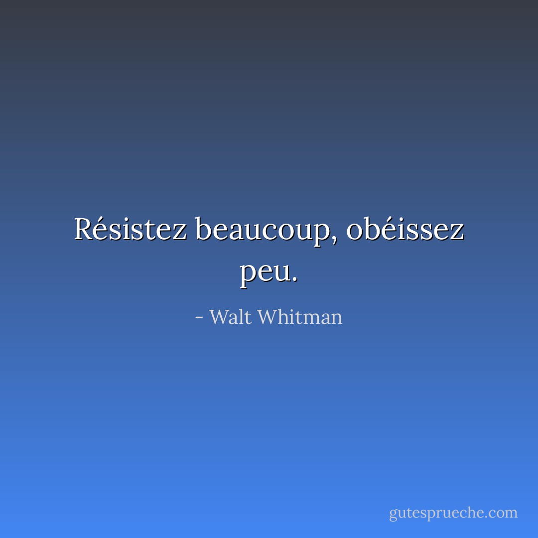 Résistez beaucoup, obéissez peu. - Walt Whitman