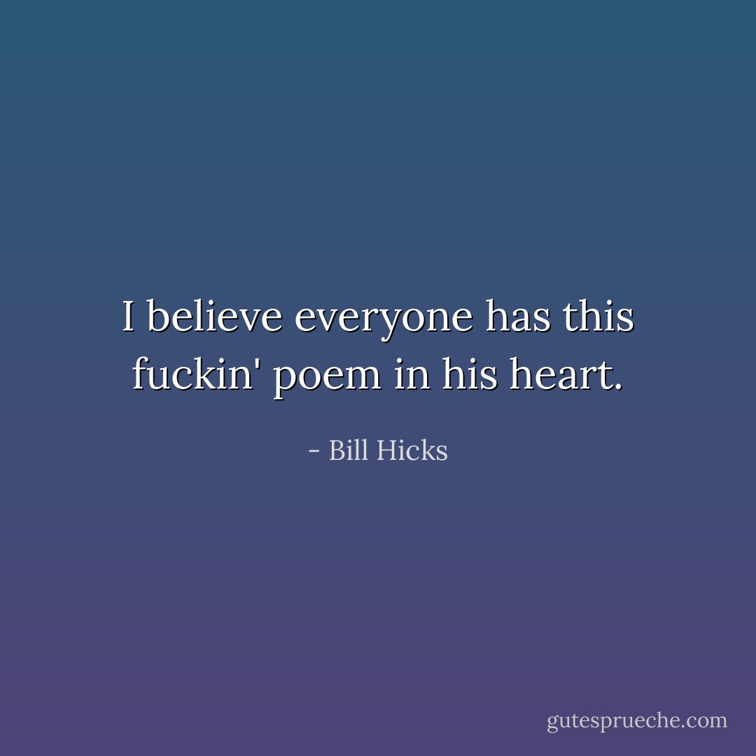 I believe everyone has this fuckin' poem in his heart. - Bill Hicks