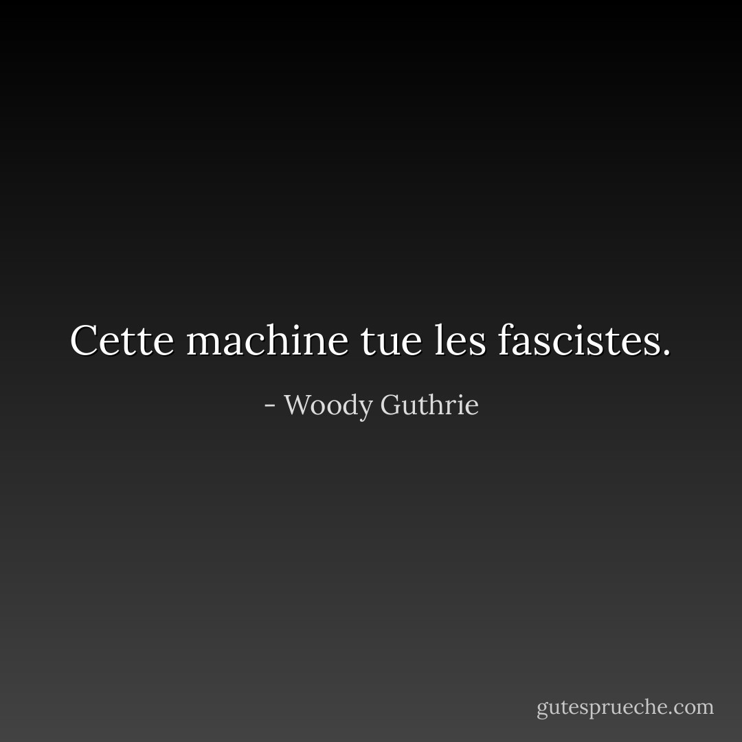 Cette machine tue les fascistes. - Woody Guthrie