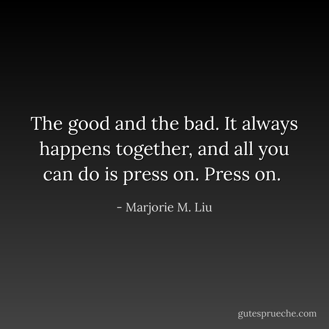 The good and the bad. It always happens together, and all you can do is press on. Press on.  - Marjorie M. Liu