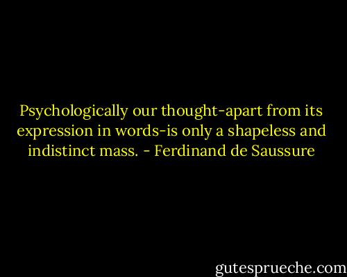 Psychologically our thought-apart from its expression in words-is only a shapeless and indistinct mass. - Ferdinand de Saussure