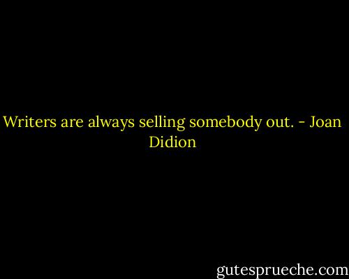 Writers are always selling somebody out. - Joan Didion