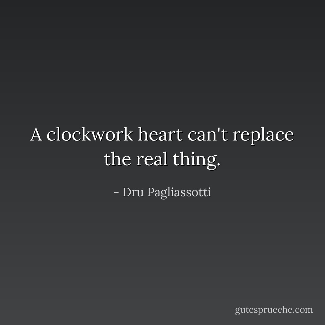 A clockwork heart can't replace the real thing. - Dru Pagliassotti