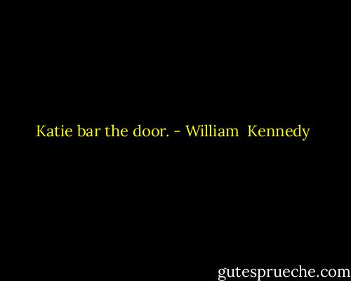 Katie bar the door. - William  Kennedy