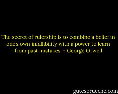 The secret of rulership is to combine a belief in one’s own infallibility with a power to learn from past mistakes. - George Orwell