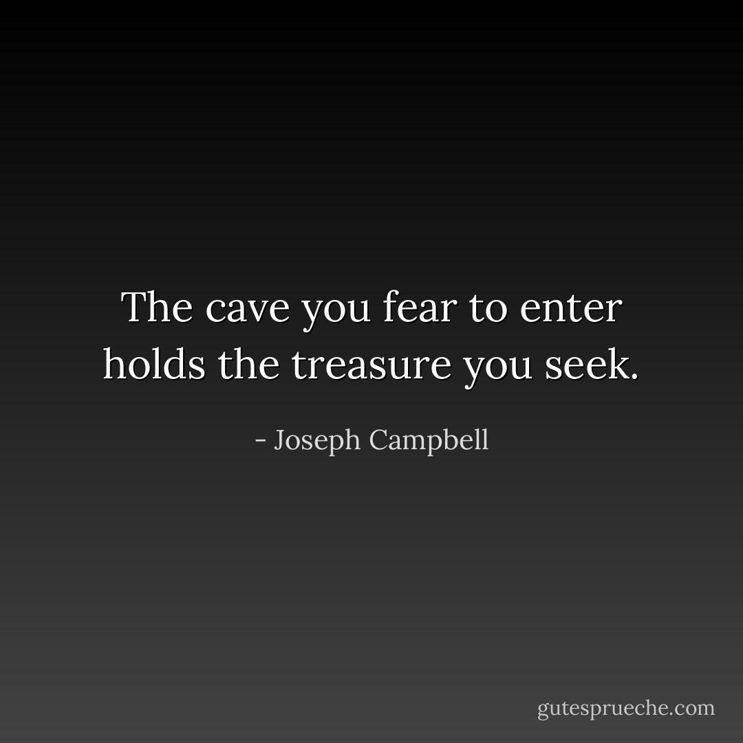 The cave you fear to enter holds the treasure you seek. - Joseph Campbell