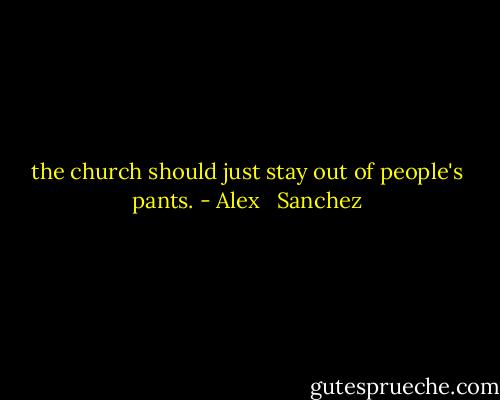 the church should just stay out of people's pants. - Alex   Sanchez