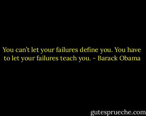You can’t let your failures define you. You have to let your failures teach you. - Barack Obama