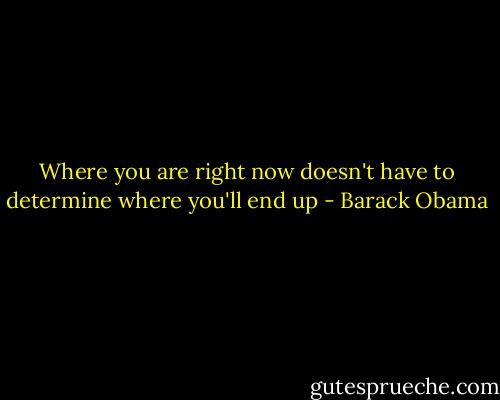 Where you are right now doesn't have to determine where you'll end up - Barack Obama