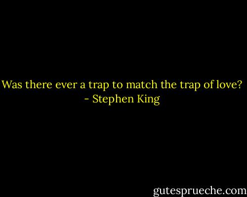 Was there ever a trap to match the trap of love? - Stephen King