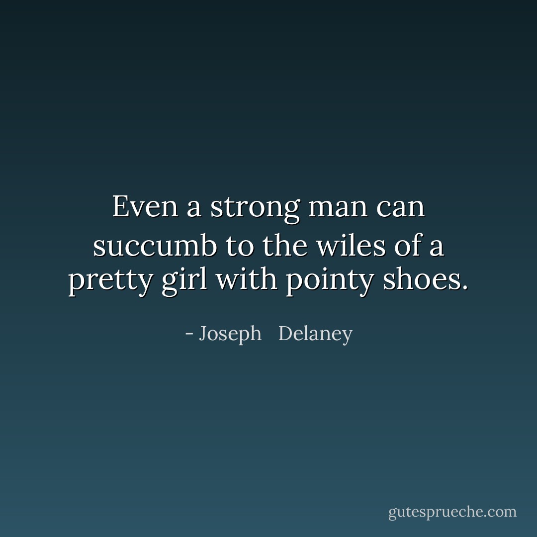 Even a strong man can succumb to the wiles of a pretty girl with pointy shoes. - Joseph   Delaney