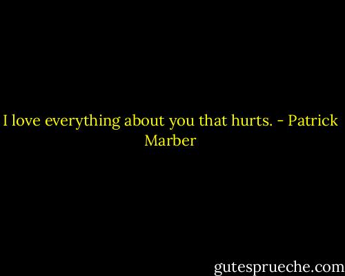 I love everything about you that hurts. - Patrick Marber