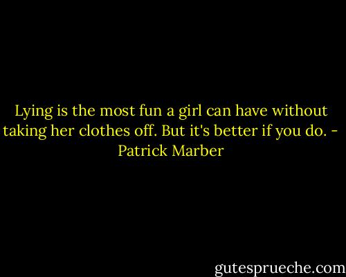 Lying is the most fun a girl can have without taking her clothes off. But it's better if you do. - Patrick Marber